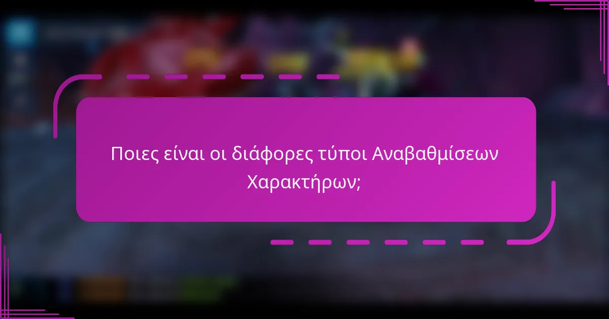Ποιες είναι οι διάφορες τύποι Αναβαθμίσεων Χαρακτήρων;