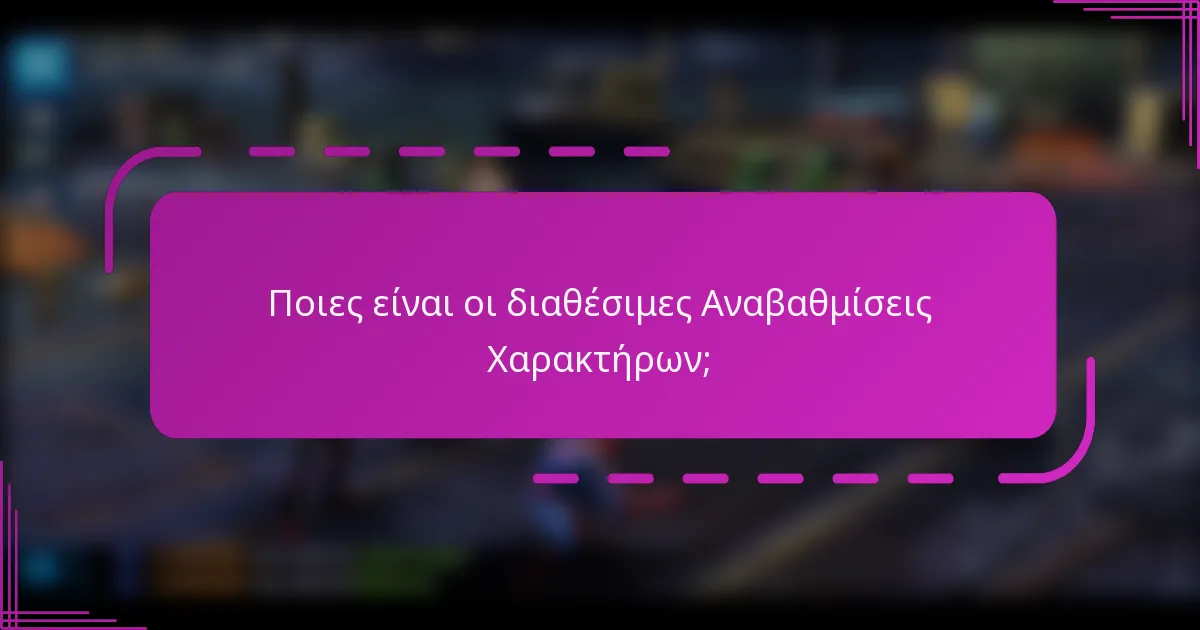 Ποιες είναι οι διαθέσιμες Αναβαθμίσεις Χαρακτήρων;