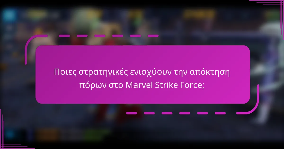 Ποιες στρατηγικές ενισχύουν την απόκτηση πόρων στο Marvel Strike Force;
