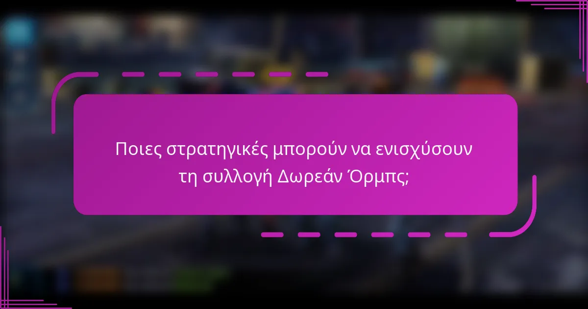 Ποιες στρατηγικές μπορούν να ενισχύσουν τη συλλογή Δωρεάν Όρμπς;